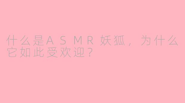 什么是ASMR妖狐,为什么它如此受欢迎?