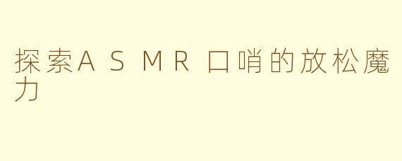 探索ASMR口哨的放松魔力