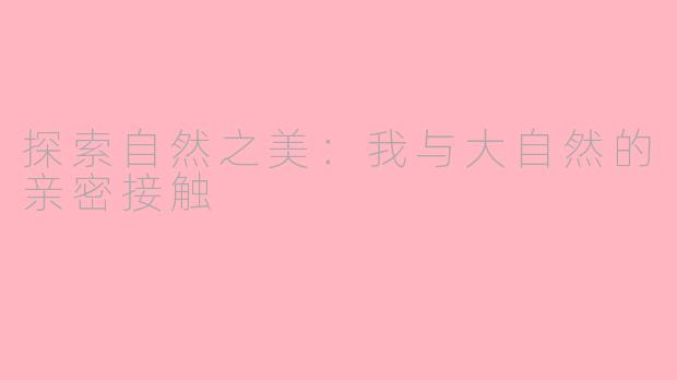 探索自然之美：我与大自然的亲密接触