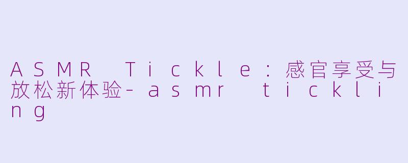 ASMR Tickle:感官享受与放松新体验