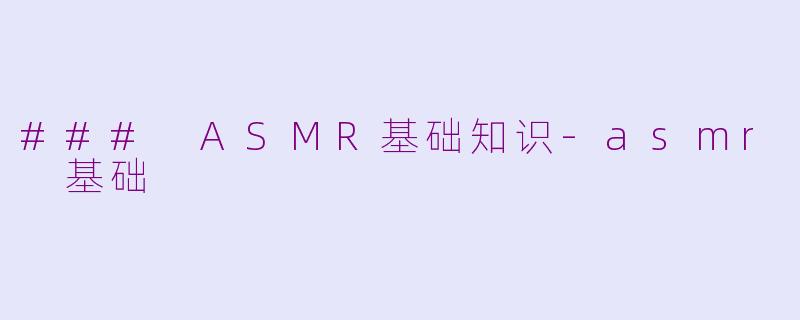 ### ASMR基础知识-asmr 基础