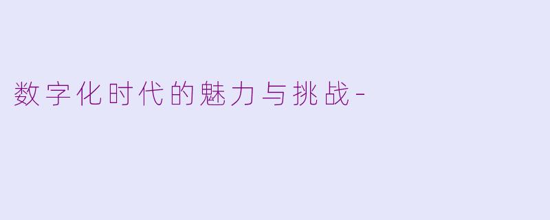 数字化时代的魅力与挑战-