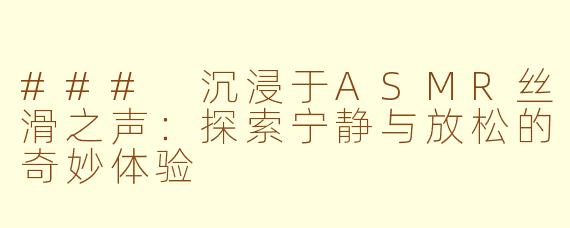 ### 沉浸于ASMR丝滑之声：探索宁静与放松的奇妙体验