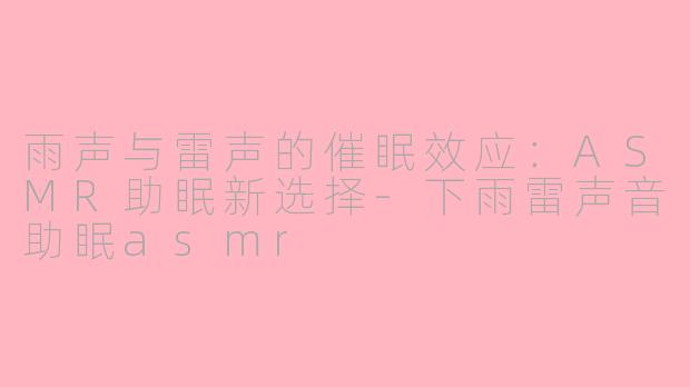雨声与雷声的催眠效应：ASMR助眠新选择-下雨雷声音助眠asmr