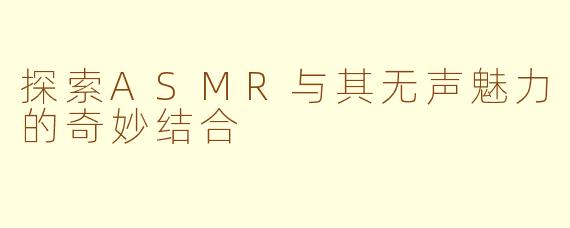 探索ASMR与其无声魅力的奇妙结合