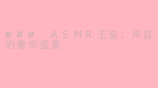 ### ASMR王室：声音的奢华盛宴