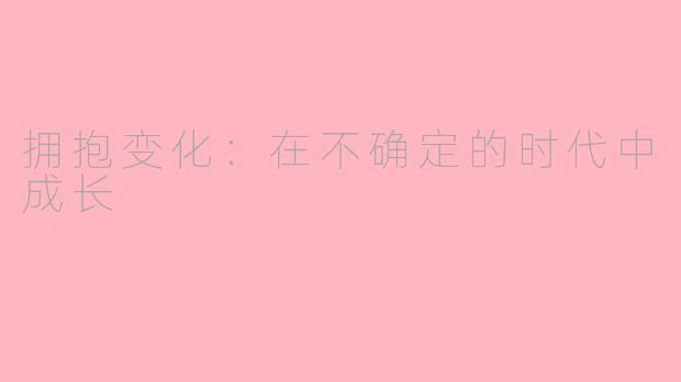 拥抱变化：在不确定的时代中成长