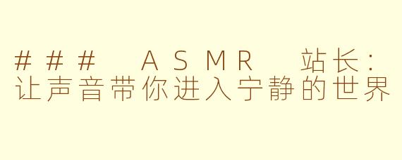 ### ASMR 站长：让声音带你进入宁静的世界