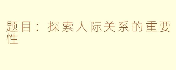 题目：探索人际关系的重要性