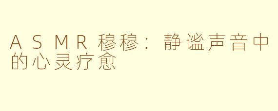 ASMR穆穆：静谧声音中的心灵疗愈