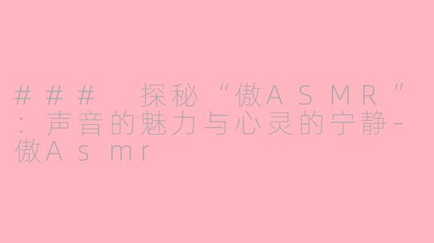 ### 探秘“傲ASMR”：声音的魅力与心灵的宁静