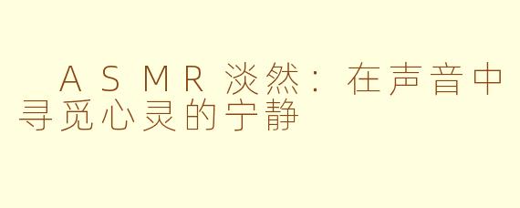  ASMR淡然：在声音中寻觅心灵的宁静