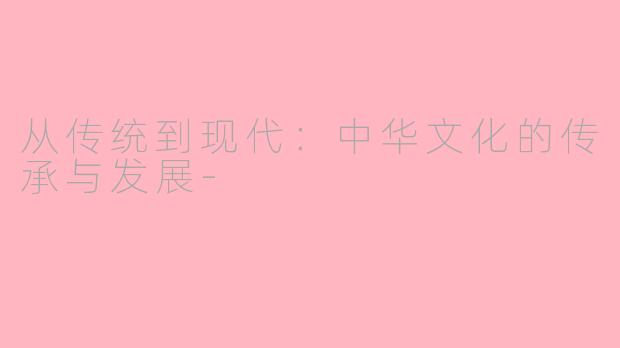 从传统到现代：中华文化的传承与发展-