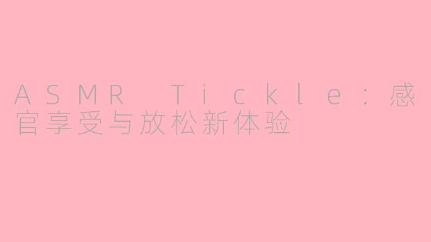 ASMR Tickle：感官享受与放松新体验