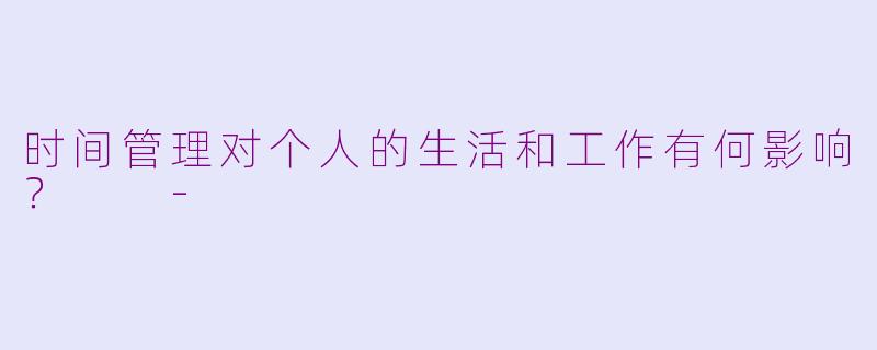 时间管理对个人的生活和工作有何影响？  