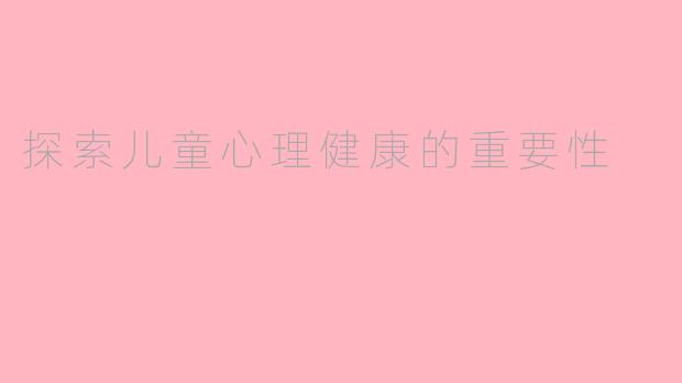 探索儿童心理健康的重要性