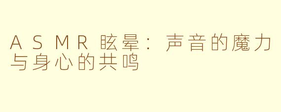 ASMR眩晕：声音的魔力与身心的共鸣