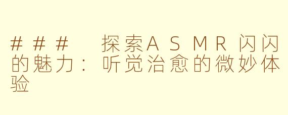 ### 探索ASMR闪闪的魅力：听觉治愈的微妙体验