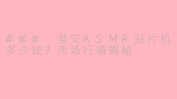 ### 淮安ASMR贴片机多少钱？市场行情揭秘