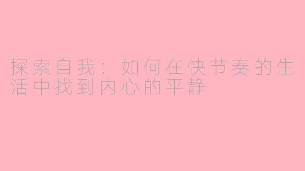探索自我：如何在快节奏的生活中找到内心的平静