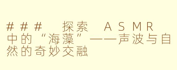 ### 探索 ASMR 中的“海藻”——声波与自然的奇妙交融