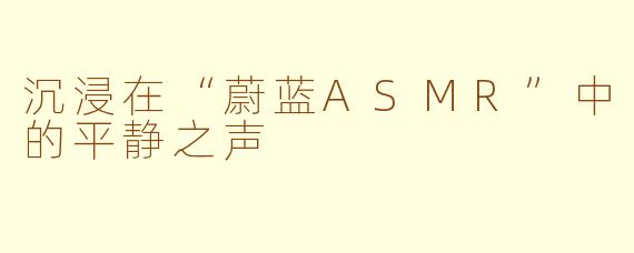 沉浸在“蔚蓝ASMR”中的平静之声