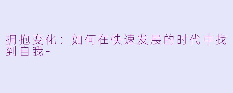 拥抱变化:如何在快速发展的时代中找到自我