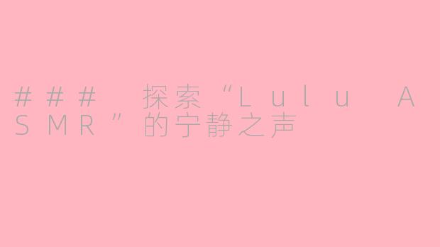 ### 探索“Lulu ASMR”的宁静之声
