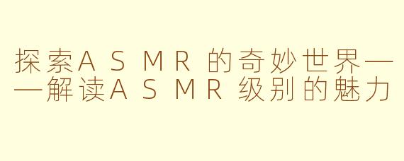 探索ASMR的奇妙世界——解读ASMR级别的魅力