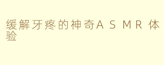 缓解牙疼的神奇ASMR体验