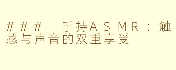 ### 手持ASMR：触感与声音的双重享受
