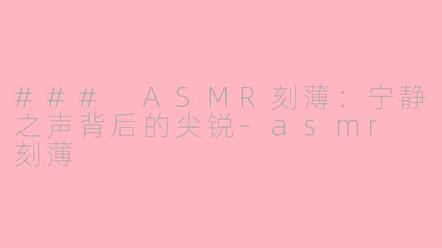 ### ASMR刻薄：宁静之声背后的尖锐-asmr 刻薄