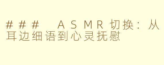 ### ASMR切换：从耳边细语到心灵抚慰