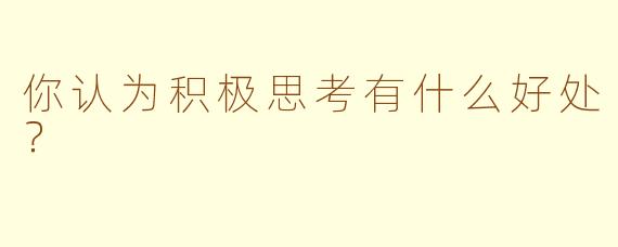 你认为积极思考有什么好处？  
