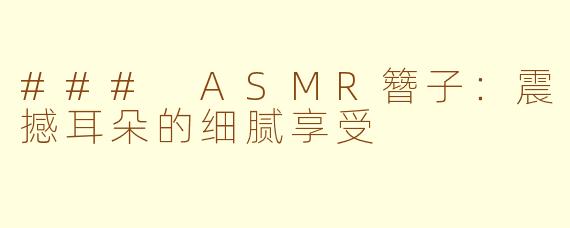 ### ASMR簪子：震撼耳朵的细腻享受