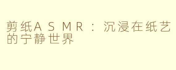 剪纸ASMR：沉浸在纸艺的宁静世界