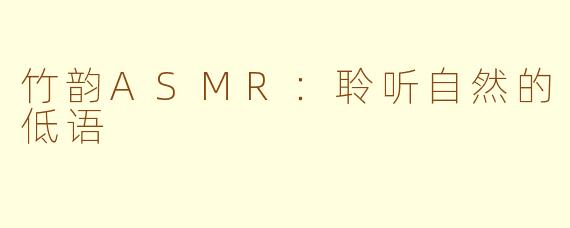 竹韵ASMR：聆听自然的低语
