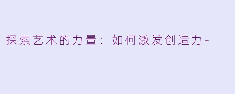 探索艺术的力量：如何激发创造力-