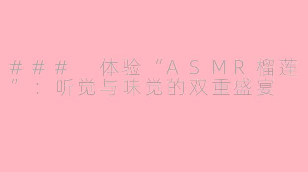 ### 体验“ASMR榴莲”：听觉与味觉的双重盛宴