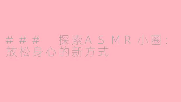 ### 探索ASMR小圈：放松身心的新方式