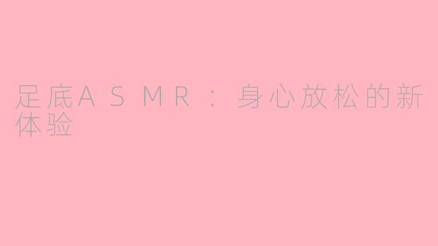足底ASMR：身心放松的新体验