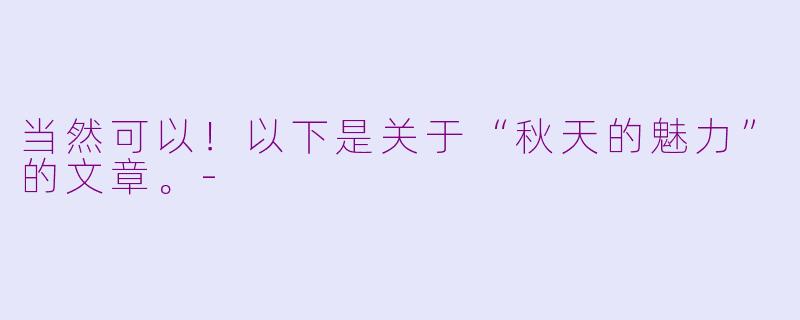 当然可以！以下是关于“秋天的魅力”的文章。-