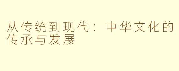 从传统到现代：中华文化的传承与发展