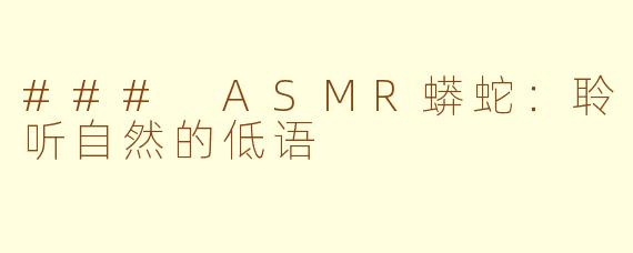 ### ASMR蟒蛇：聆听自然的低语