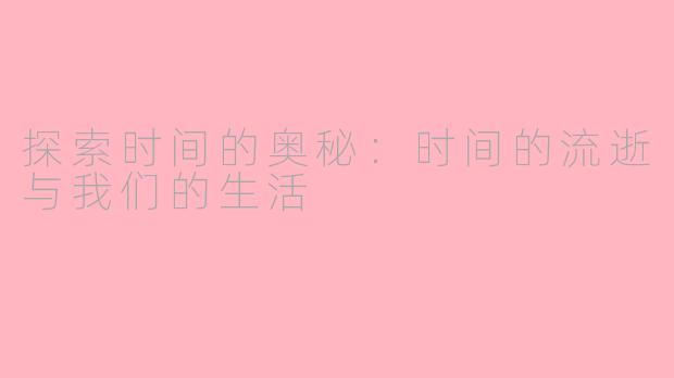 探索时间的奥秘：时间的流逝与我们的生活
