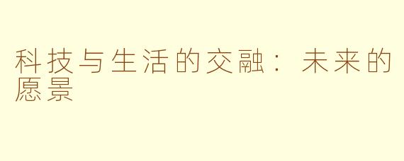 科技与生活的交融：未来的愿景