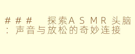 ### 探索ASMR头脑：声音与放松的奇妙连接