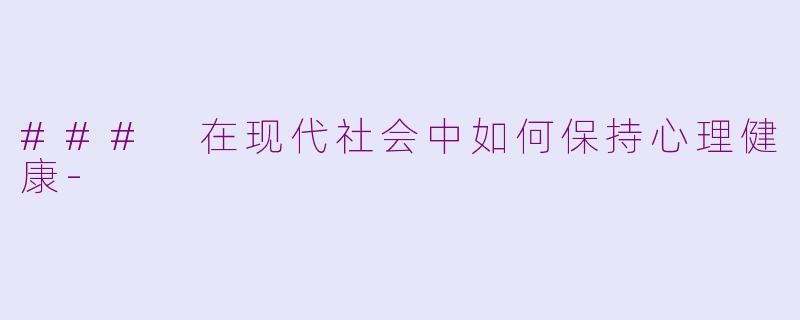 ### 在现代社会中如何保持心理健康-