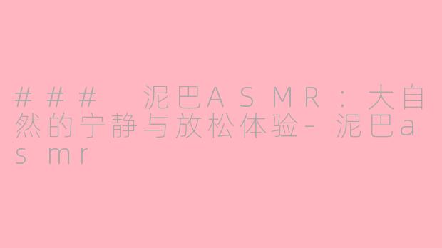 ### 泥巴ASMR：大自然的宁静与放松体验-泥巴asmr