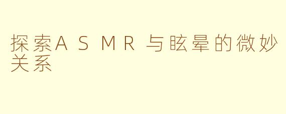 探索ASMR与眩晕的微妙关系